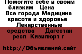 Помогите себе и своим близким › Цена ­ 300 - Все города Медицина, красота и здоровье » Лекарственные средства   . Дагестан респ.,Кизилюрт г.